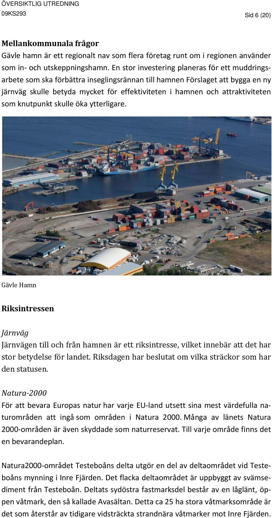 attraktiviteten som knutpunkt skulle öka ytterligare. Gävle Hamn Riksintressen Järnväg Järnvägen till och från hamnen är ett riksintresse, vilket innebär att det har stor betydelse för landet.