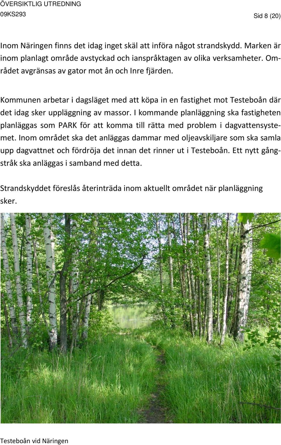 I kommande planläggning ska fastigheten planläggas som PARK för att komma till rätta med problem i dagvattensystemet.