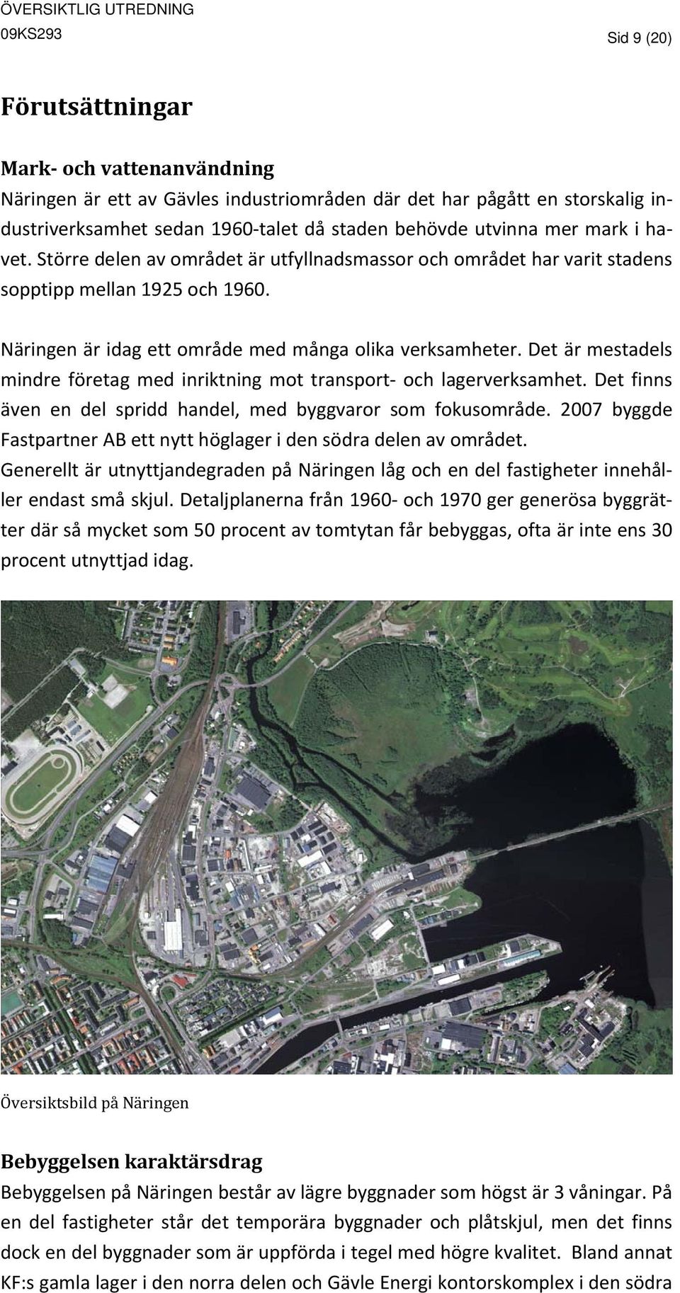 Det är mestadels mindre företag med inriktning mot transport och lagerverksamhet. Det finns även en del spridd handel, med byggvaror som fokusområde.