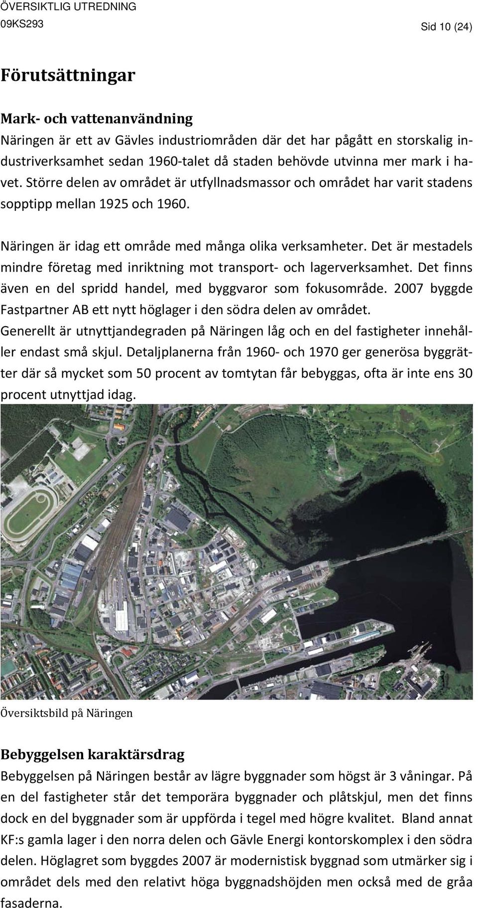 Det är mestadels mindre företag med inriktning mot transport och lagerverksamhet. Det finns även en del spridd handel, med byggvaror som fokusområde.