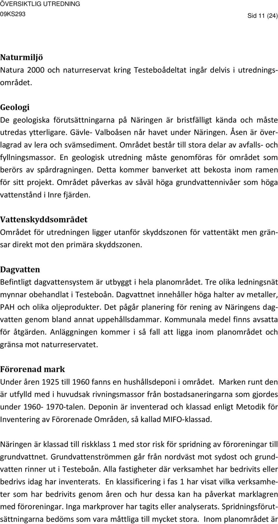 Området består till stora delar av avfalls och fyllningsmassor. En geologisk utredning måste genomföras för området som berörs av spårdragningen.
