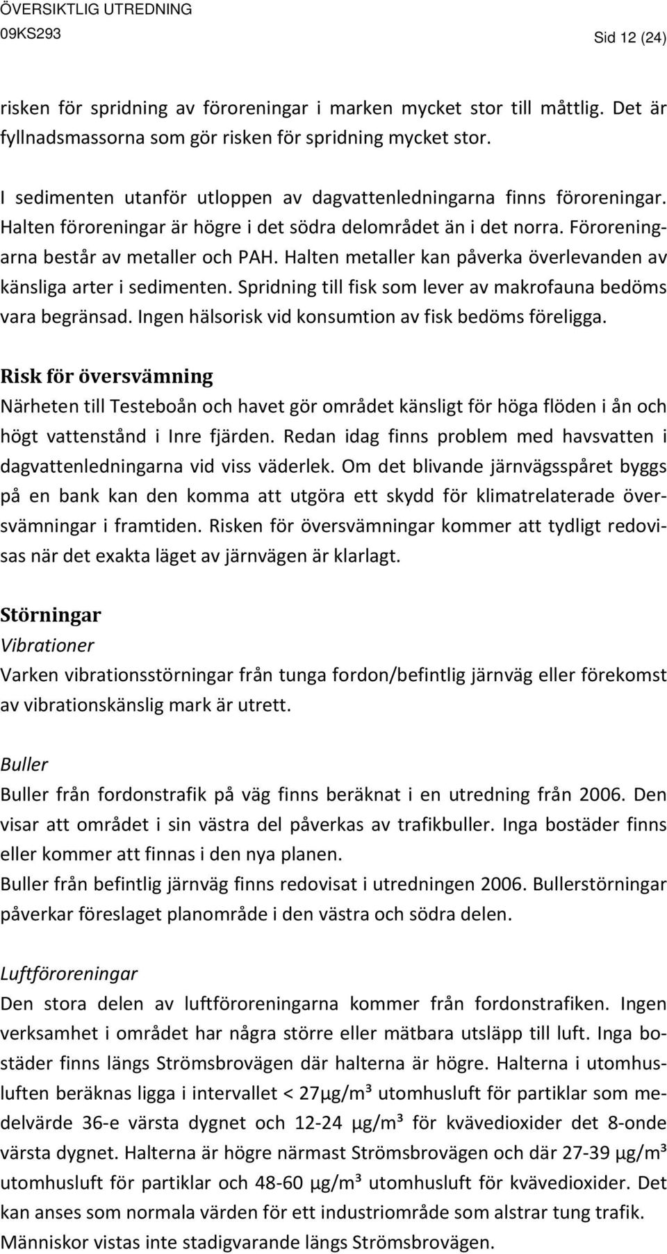 Halten metaller kan påverka överlevanden av känsliga arter i sedimenten. Spridning till fisk som lever av makrofauna bedöms vara begränsad. Ingen hälsorisk vid konsumtion av fisk bedöms föreligga.