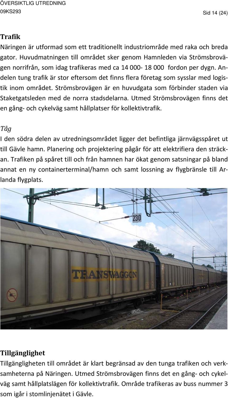 Andelen tung trafik är stor eftersom det finns flera företag som sysslar med logistik inom området. Strömsbrovägen är en huvudgata som förbinder staden via Staketgatsleden med de norra stadsdelarna.