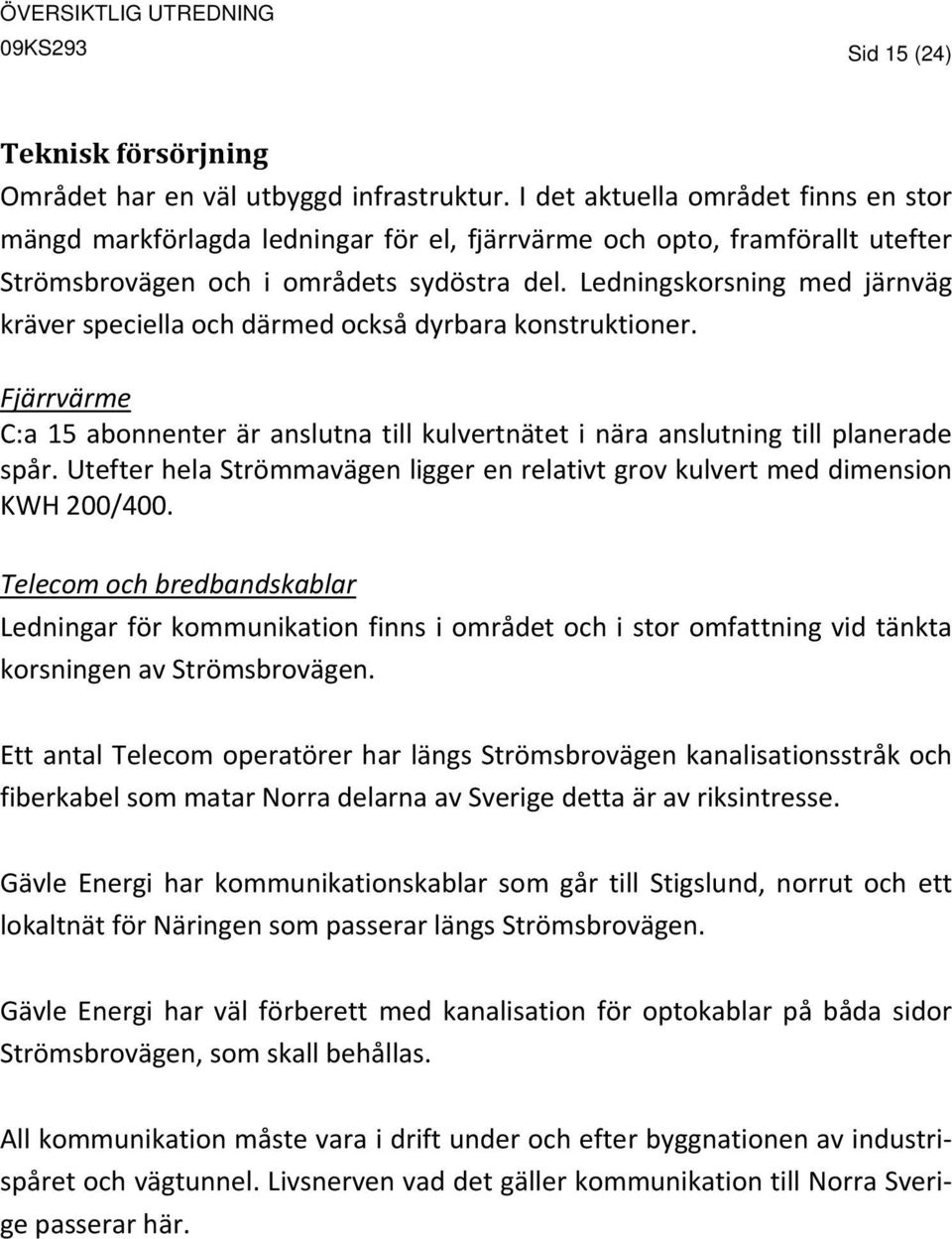 Ledningskorsning med järnväg kräver speciella och därmed också dyrbara konstruktioner. Fjärrvärme C:a 15 abonnenter är anslutna till kulvertnätet i nära anslutning till planerade spår.