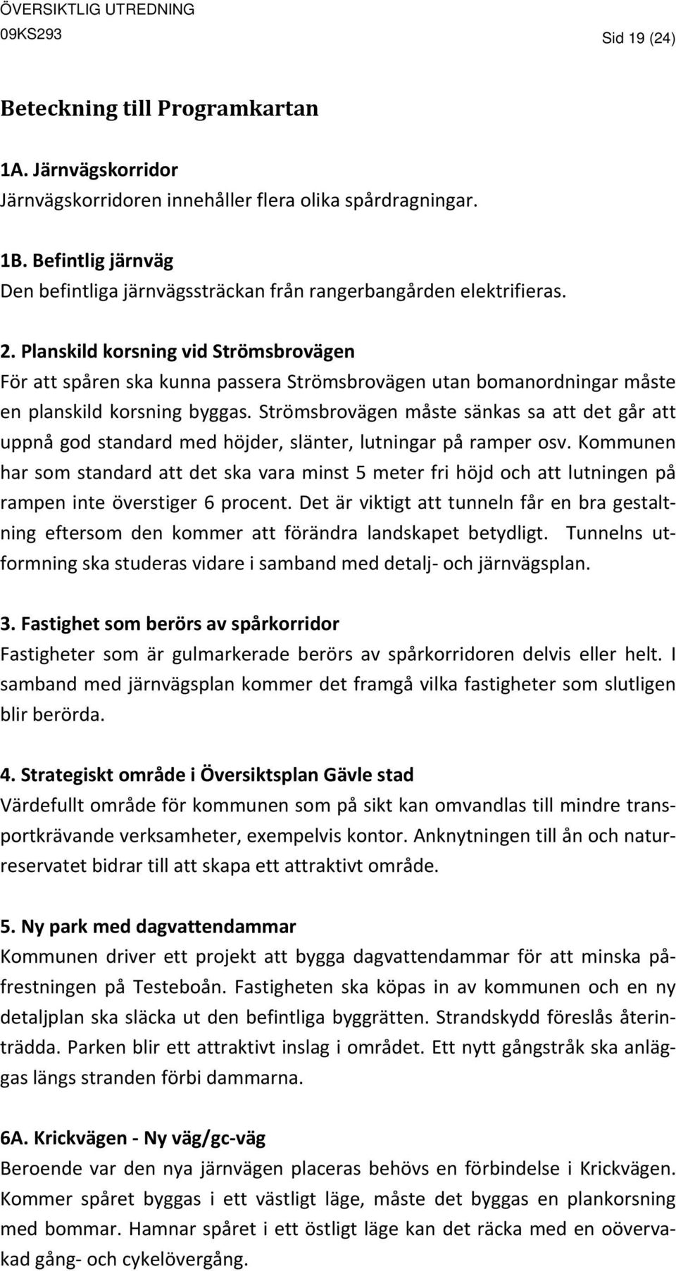 Planskild korsning vid Strömsbrovägen För att spåren ska kunna passera Strömsbrovägen utan bomanordningar måste en planskild korsning byggas.