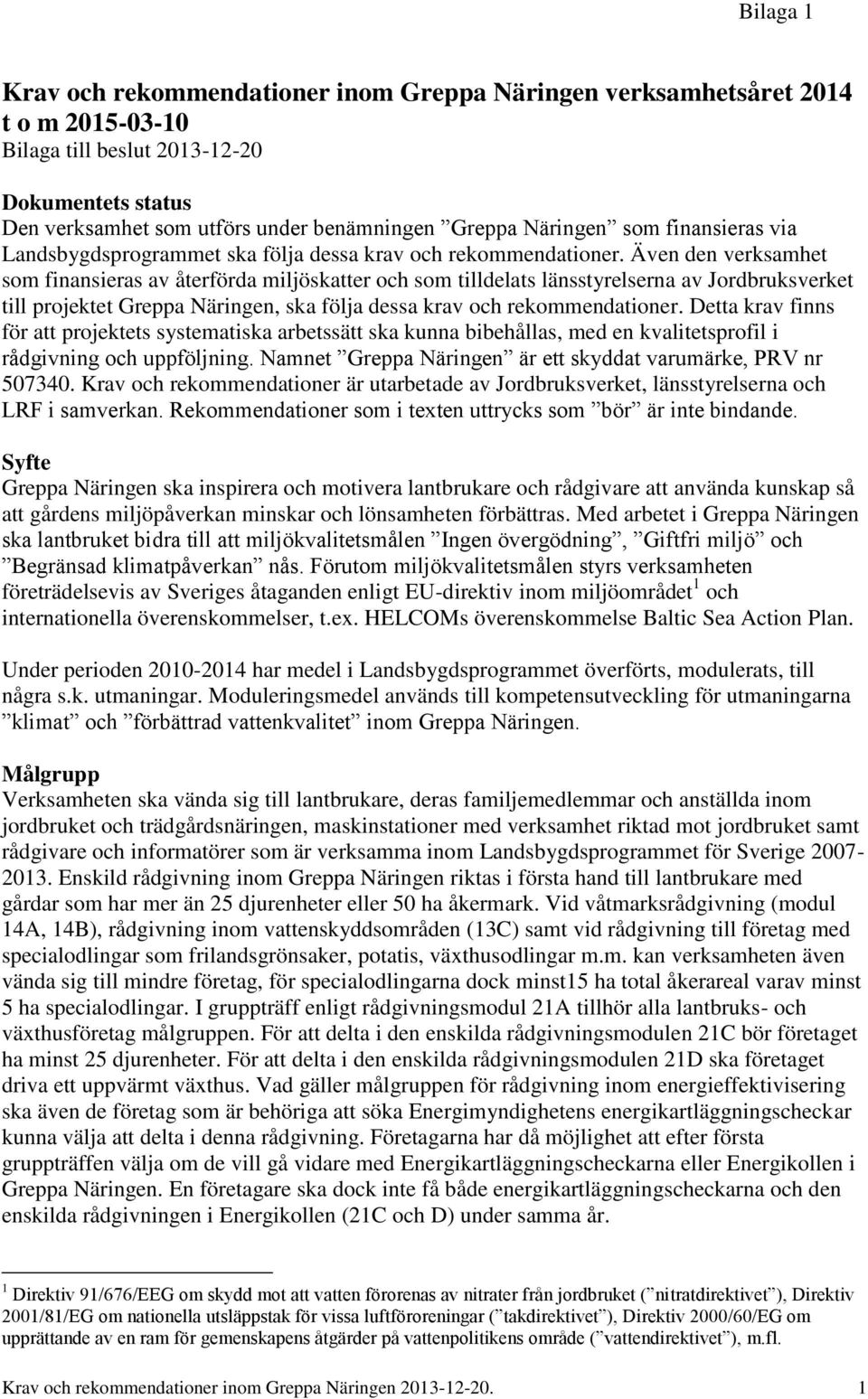 Även den verksamhet som finansieras av återförda miljöskatter och som tilldelats länsstyrelserna av Jordbruksverket till projektet Greppa Näringen, ska följa dessa krav och rekommendationer.