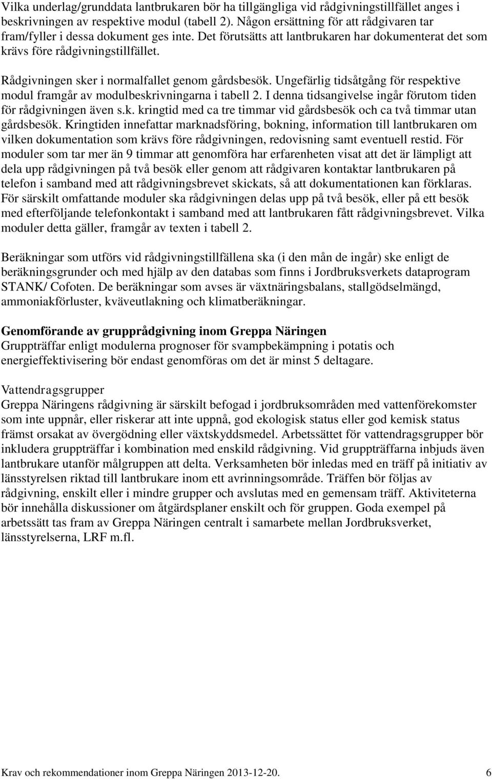 Ungefärlig tidsåtgång för respektive modul framgår av modularna i tabell 2. I denna tidsangivelse ingår förutom tiden för rådgivningen även s.k. kringtid med ca tre timmar vid gårdsbesök och ca två timmar utan gårdsbesök.