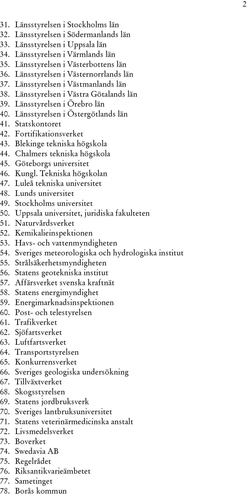 Statskontoret 42. Fortifikationsverket 43. Blekinge tekniska högskola 44. Chalmers tekniska högskola 45. Göteborgs universitet 46. Kungl. Tekniska högskolan 47. Luleå tekniska universitet 48.
