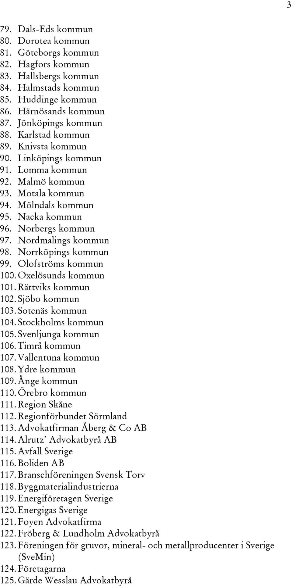 Norrköpings kommun 99. Olofströms kommun 100. Oxelösunds kommun 101. Rättviks kommun 102. Sjöbo kommun 103. Sotenäs kommun 104. Stockholms kommun 105. Svenljunga kommun 106. Timrå kommun 107.