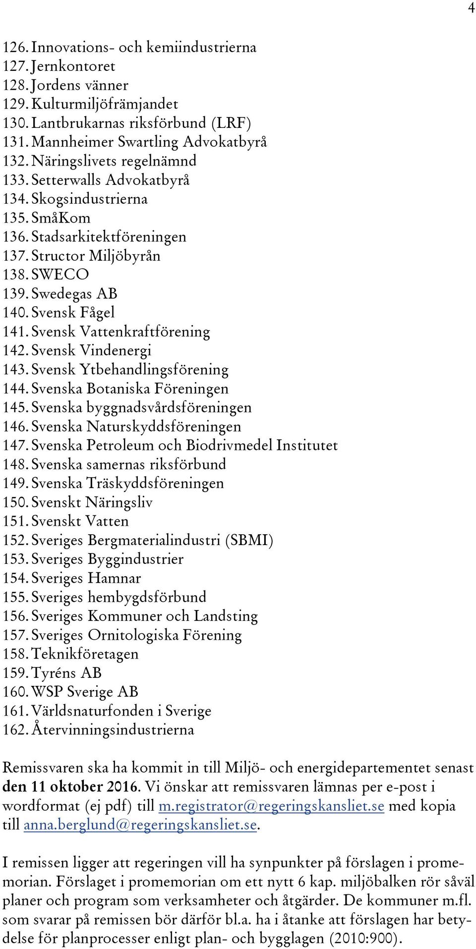 Svensk Vattenkraftförening 142. Svensk Vindenergi 143. Svensk Ytbehandlingsförening 144. Svenska Botaniska Föreningen 145. Svenska byggnadsvårdsföreningen 146. Svenska Naturskyddsföreningen 147.