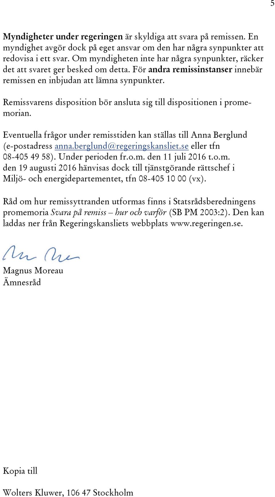Remissvarens disposition bör ansluta sig till dispositionen i promemorian. Eventuella frågor under remisstiden kan ställas till Anna Berglund (e-postadress anna.berglund@regeringskansliet.