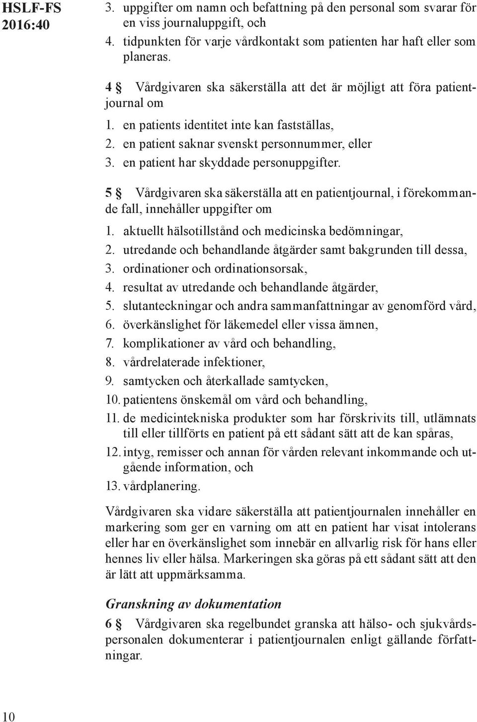 en patient har skyddade personuppgifter. 5 Vårdgivaren ska säkerställa att en patientjournal, i förekommande fall, innehåller uppgifter om 1. aktuellt hälsotillstånd och medicinska bedömningar, 2.