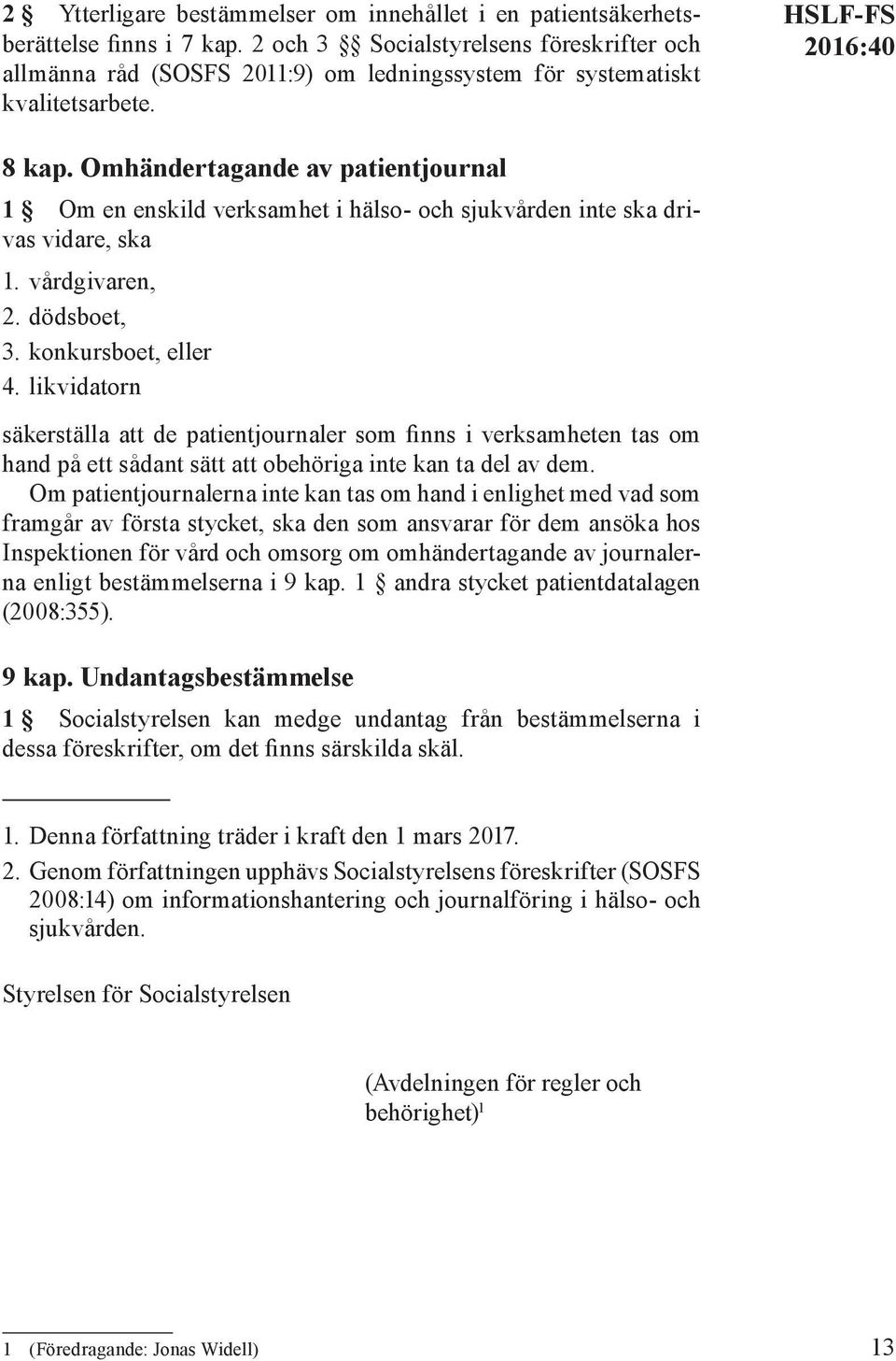 Omhändertagande av patientjournal 1 Om en enskild verksamhet i hälso- och sjukvården inte ska drivas vidare, ska 1. vårdgivaren, 2. dödsboet, 3. konkursboet, eller 4.