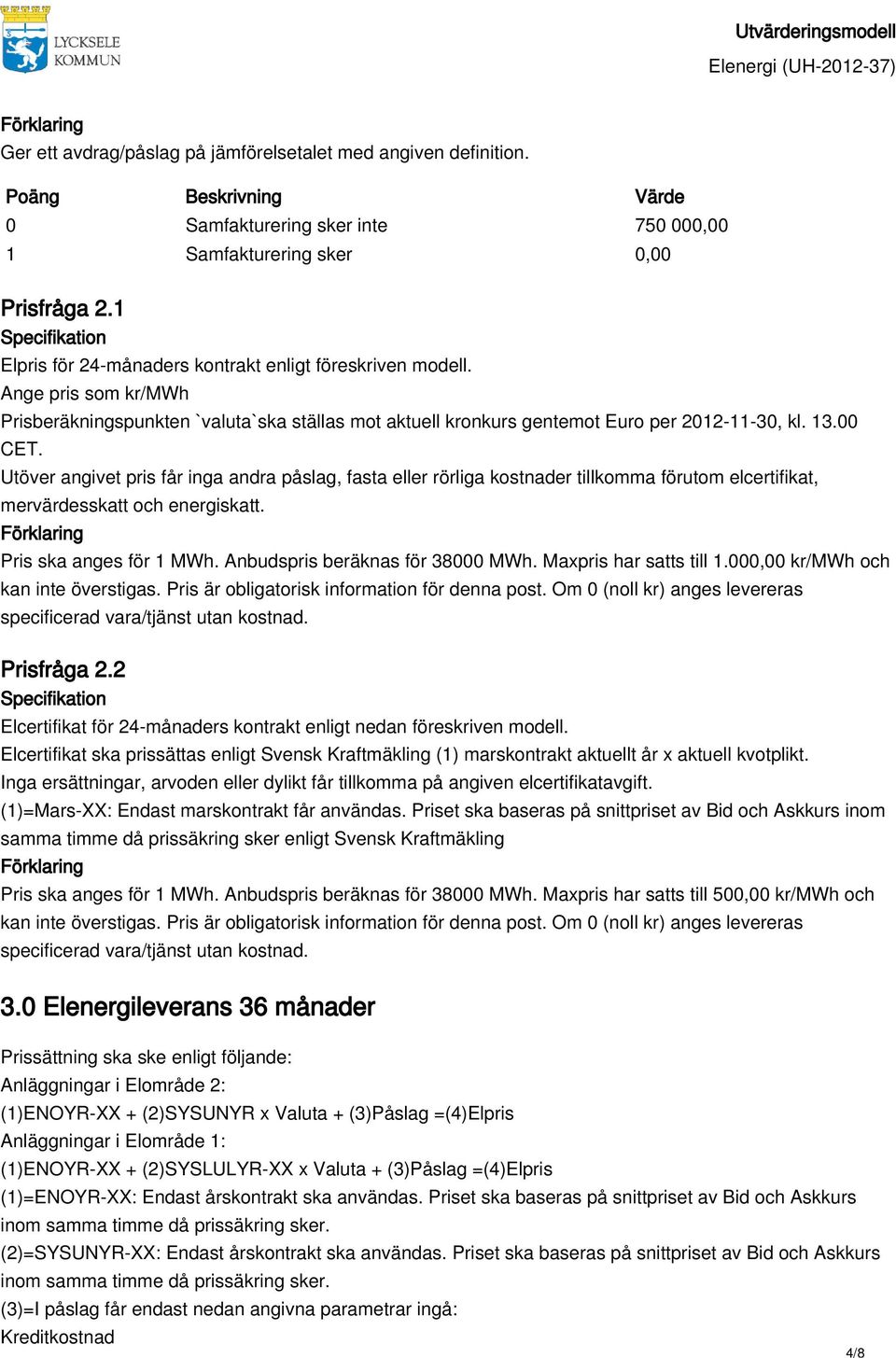 Utöver angivet pris får inga andra påslag, fasta eller rörliga kostnader tillkomma förutom elcertifikat, mervärdesskatt och energiskatt. Pris ska anges för 1 MWh. Anbudspris beräknas för 38000 MWh.