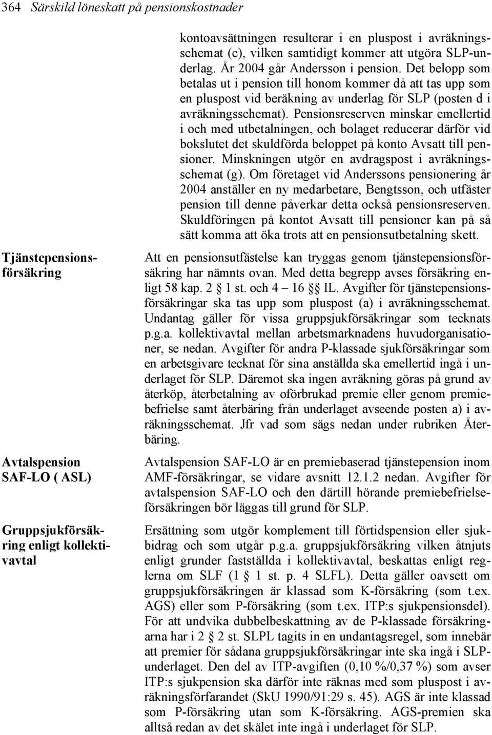 Det belopp som betalas ut i pension till honom kommer då att tas upp som en pluspost vid beräkning av underlag för SLP (posten d i avräkningsschemat).