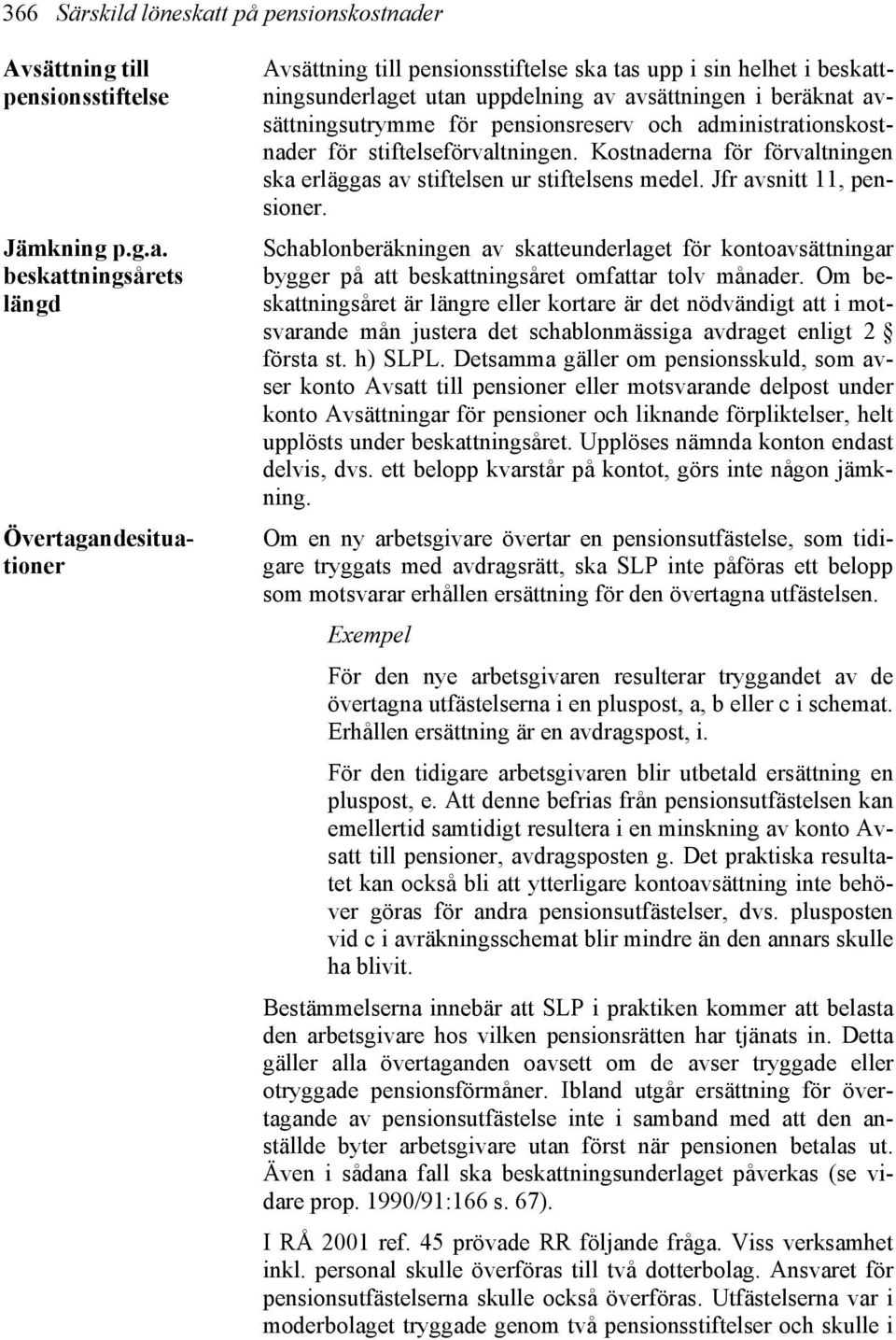 Detsamma gäller om pensionsskuld, som avser konto Avsatt till pensioner eller motsvarande delpost under konto Avsättningar för pensioner och liknande förpliktelser, helt upplösts under