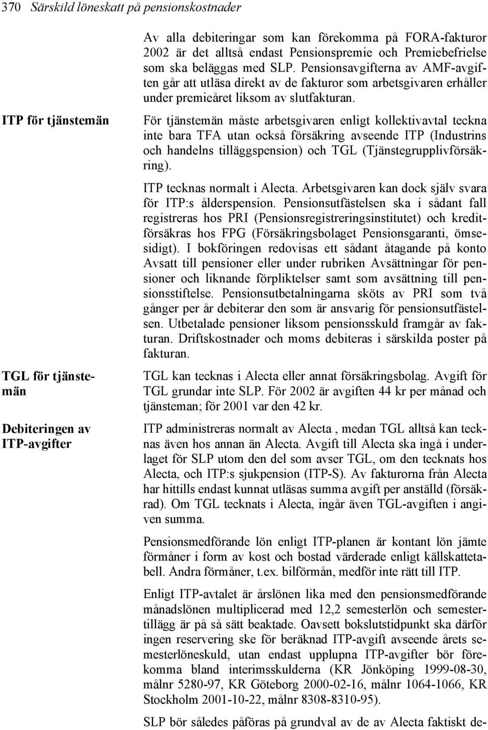 För tjänstemän måste arbetsgivaren enligt kollektivavtal teckna inte bara TFA utan också försäkring avseende ITP (Industrins och handelns tilläggspension) och TGL (Tjänstegrupplivförsäkring).