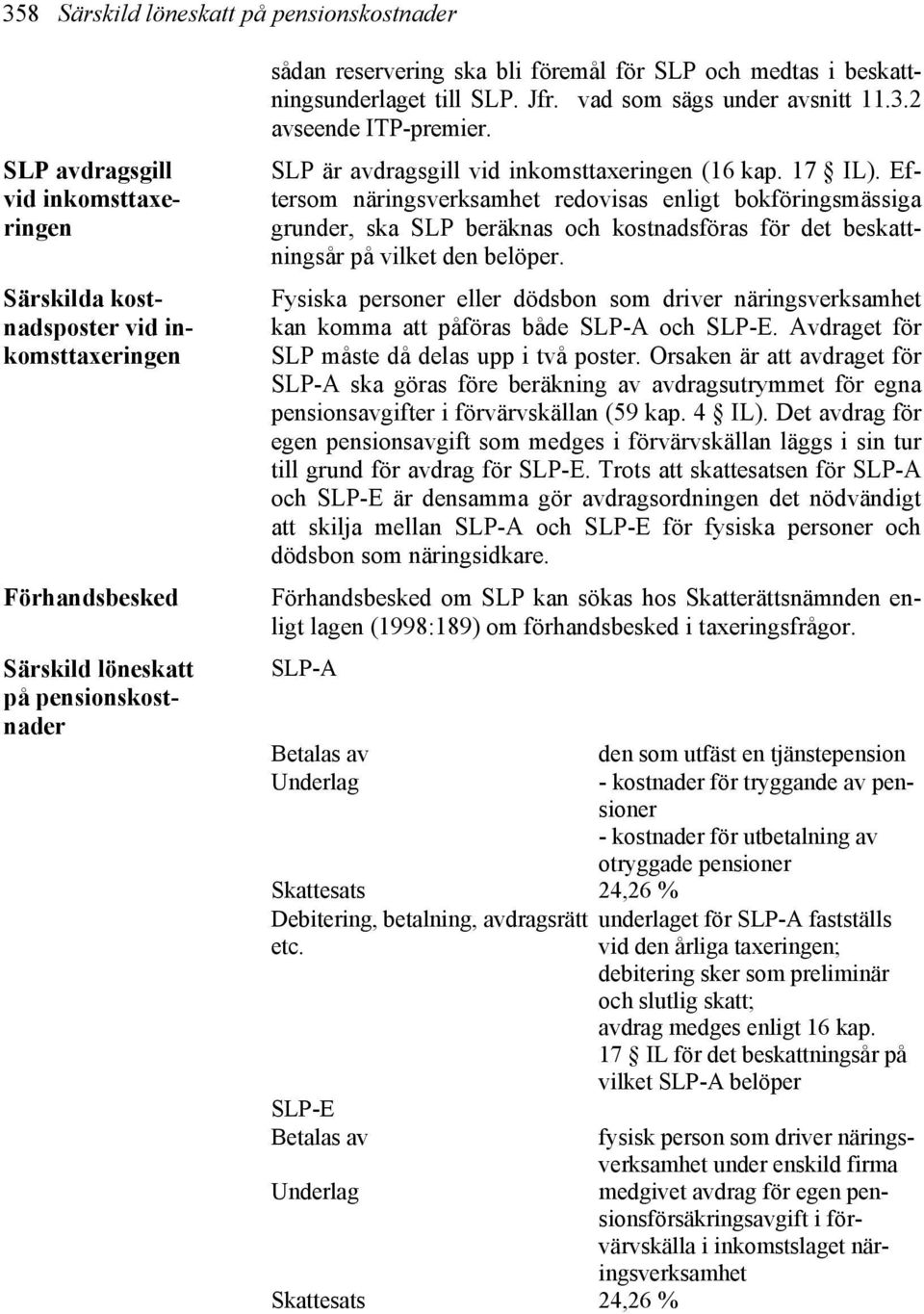 Eftersom näringsverksamhet redovisas enligt bokföringsmässiga grunder, ska SLP beräknas och kostnadsföras för det beskattningsår på vilket den belöper.