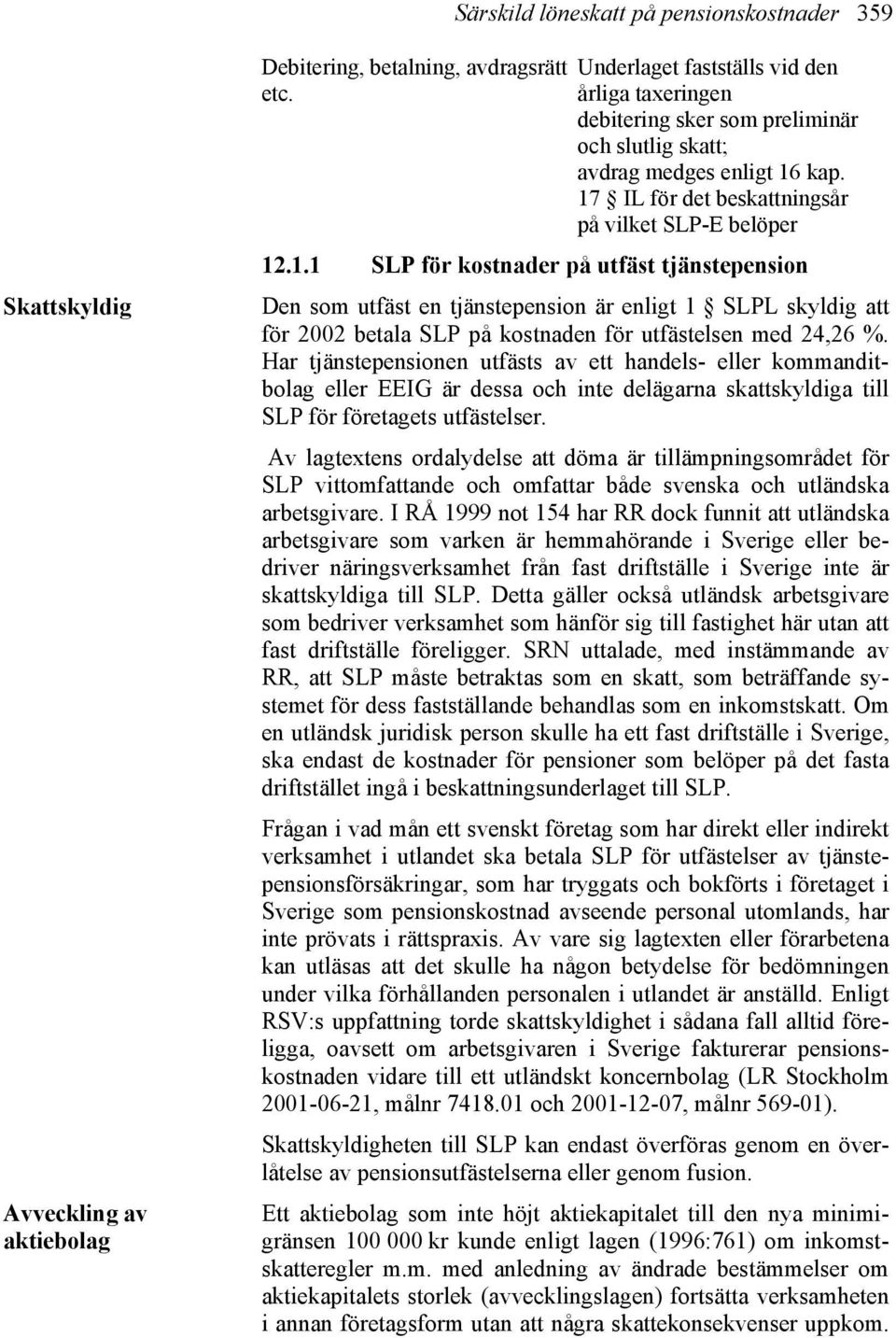 kap. 17 IL för det beskattningsår på vilket SLP-E belöper 12.1.1 SLP för kostnader på utfäst tjänstepension Den som utfäst en tjänstepension är enligt 1 SLPL skyldig att för 2002 betala SLP på kostnaden för utfästelsen med 24,26 %.