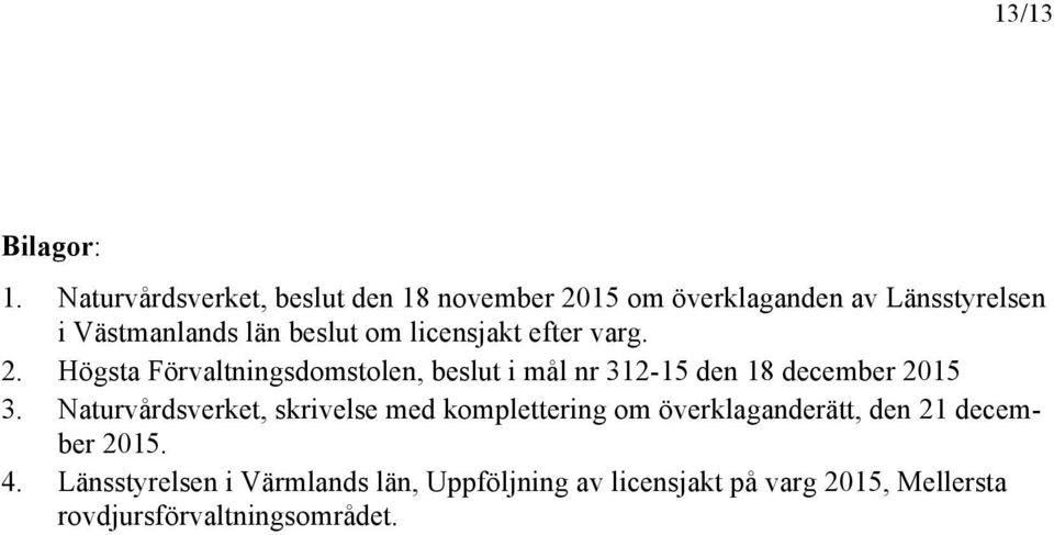 om licensjakt efter varg. 2. Högsta Förvaltningsdomstolen, beslut i mål nr 312-15 den 18 december 2015 3.