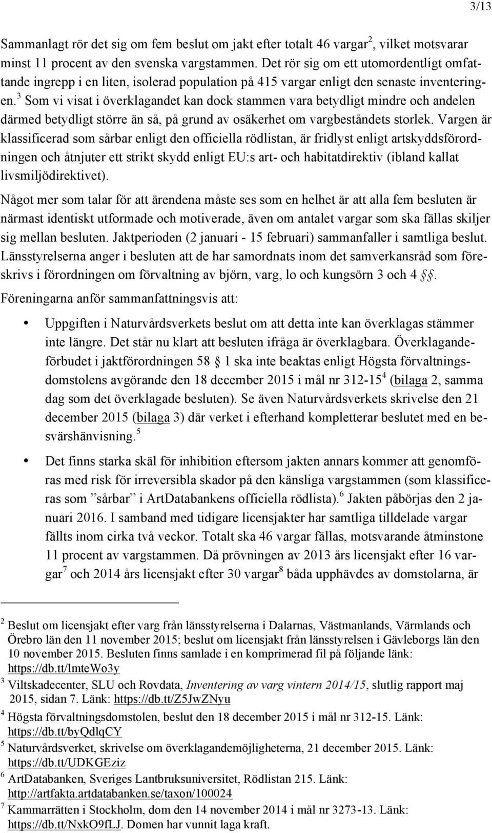 3 Som vi visat i överklagandet kan dock stammen vara betydligt mindre och andelen därmed betydligt större än så, på grund av osäkerhet om vargbeståndets storlek.