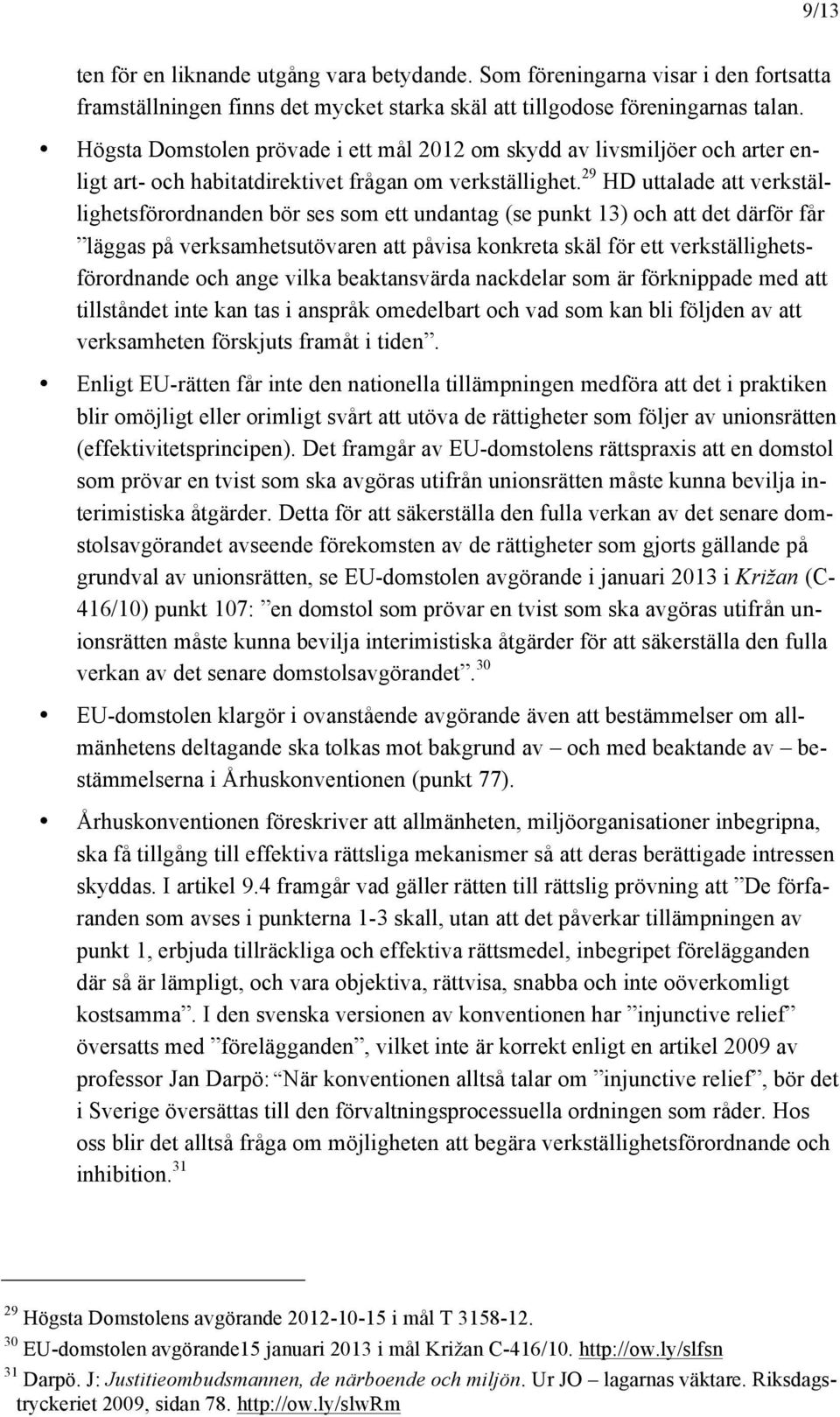 29 HD uttalade att verkställighetsförordnanden bör ses som ett undantag (se punkt 13) och att det därför får läggas på verksamhetsutövaren att påvisa konkreta skäl för ett verkställighetsförordnande