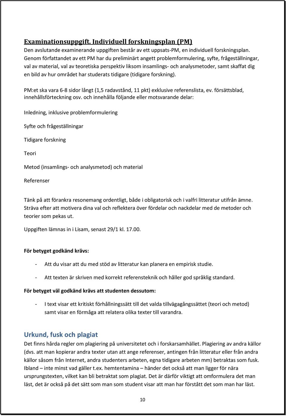 dig en bild av hur området har studerats tidigare (tidigare forskning). PM:et ska vara 6-8 sidor långt (1,5 radavstånd, 11 pkt) exklusive referenslista, ev. försättsblad, innehållsförteckning osv.