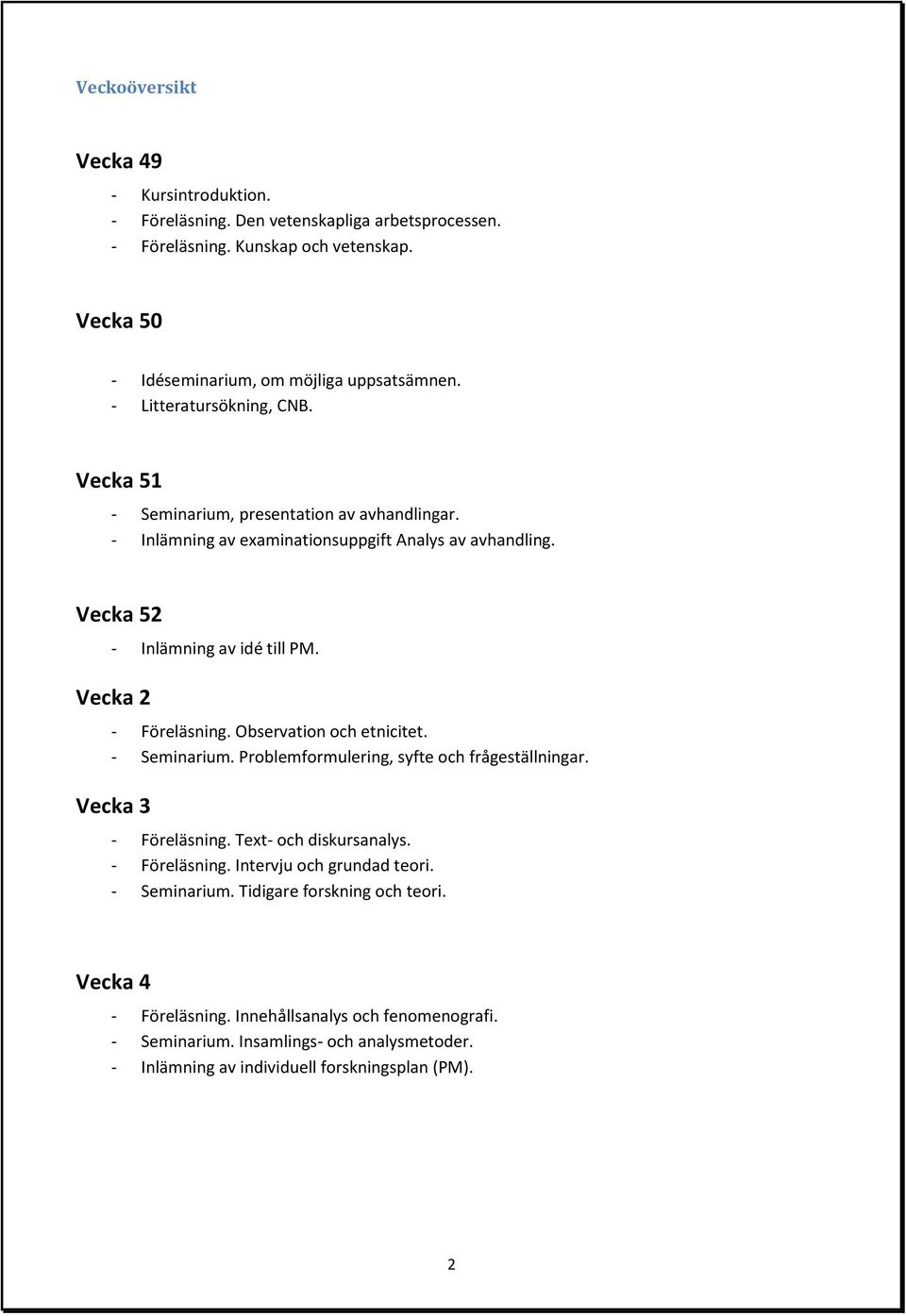Vecka 2 - Föreläsning. Observation och etnicitet. - Seminarium. Problemformulering, syfte och frågeställningar. Vecka 3 - Föreläsning. Text- och diskursanalys. - Föreläsning. Intervju och grundad teori.