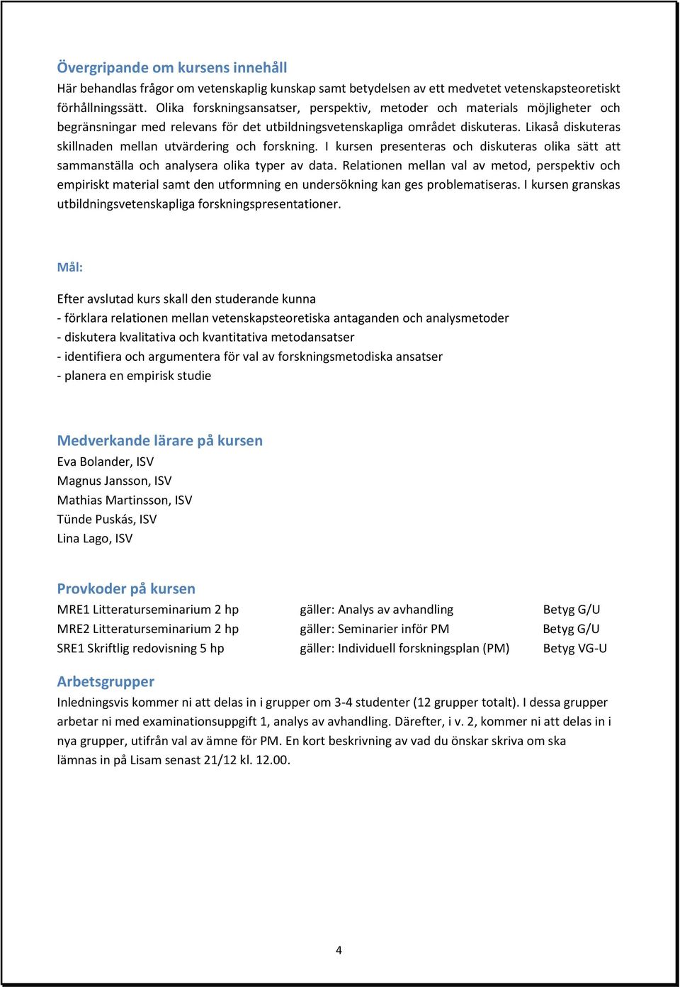 Likaså diskuteras skillnaden mellan utvärdering och forskning. I kursen presenteras och diskuteras olika sätt att sammanställa och analysera olika typer av data.
