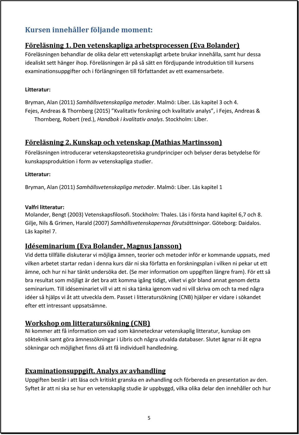 Föreläsningen är på så sätt en fördjupande introduktion till kursens examinationsuppgifter och i förlängningen till författandet av ett examensarbete.