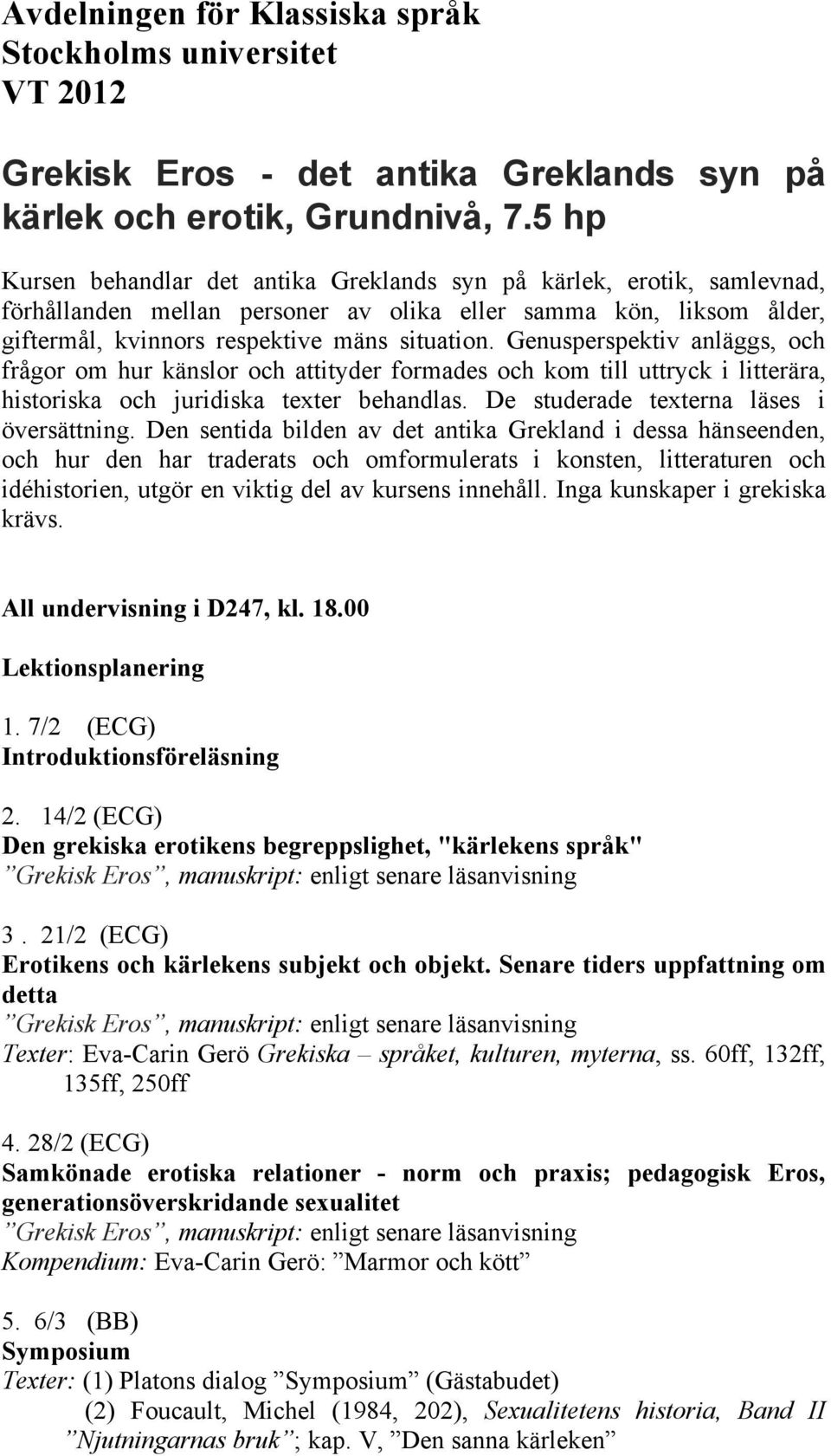Genusperspektiv anläggs, och frågor om hur känslor och attityder formades och kom till uttryck i litterära, historiska och juridiska texter behandlas. De studerade texterna läses i översättning.