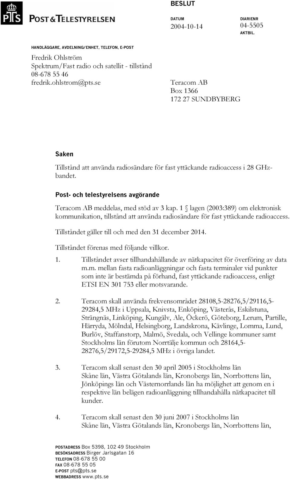 Post- och telestyrelsens avgörande Teracom AB meddelas, med stöd av 3 kap. 1 lagen (2003:389) om elektronisk kommunikation, tillstånd att använda radiosändare för fast yttäckande radioaccess.