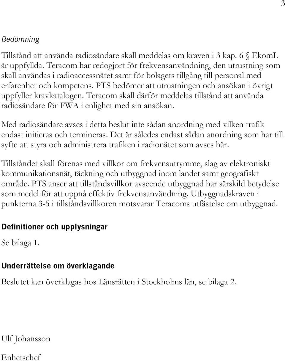 PTS bedömer att utrustningen och ansökan i övrigt uppfyller kravkatalogen. Teracom skall därför meddelas tillstånd att använda radiosändare för FWA i enlighet med sin ansökan.