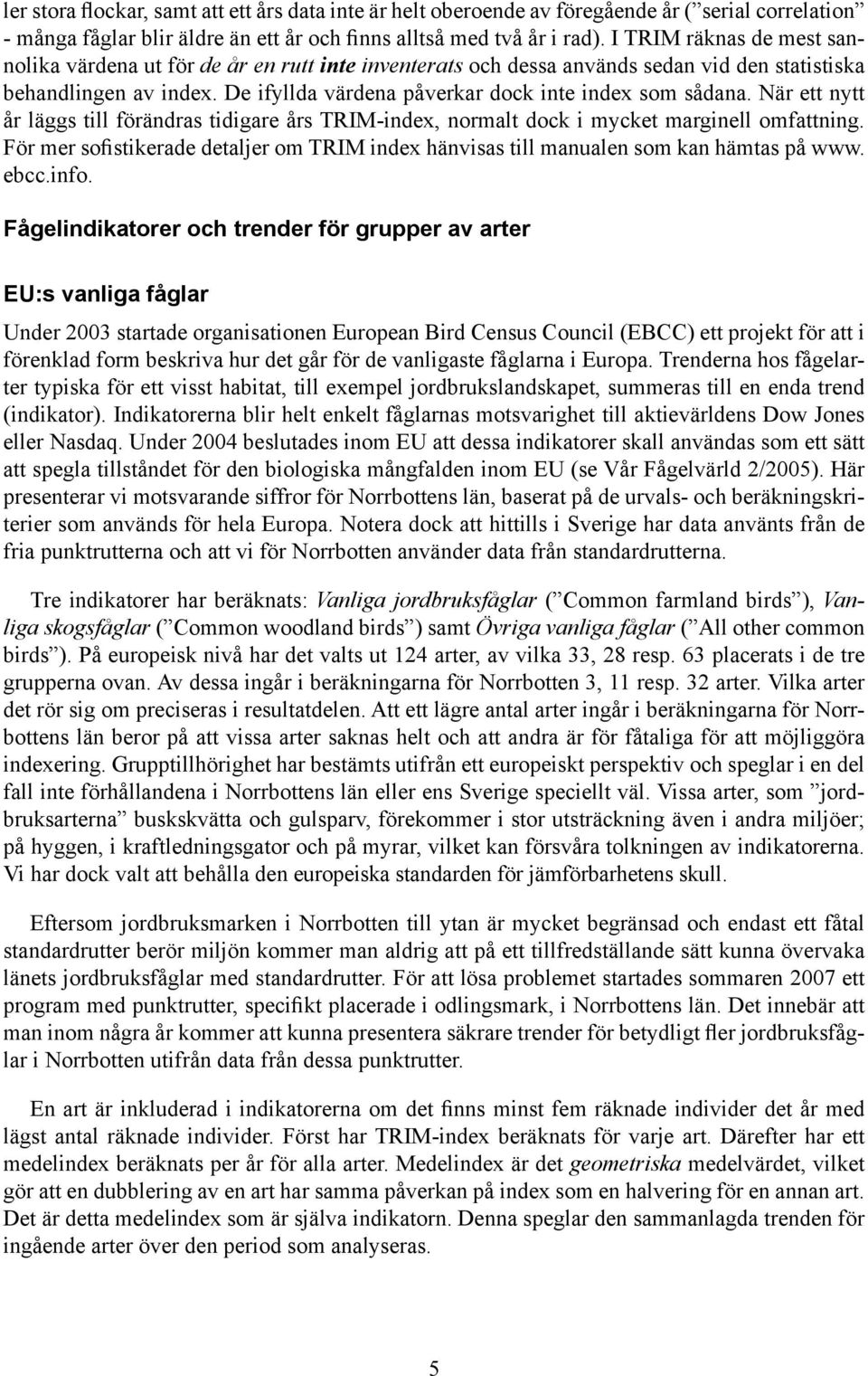 När ett nytt år läggs till förändras tidigare års TRIM-index, normalt dock i mycket marginell omfattning. För mer sofistikerade detaljer om TRIM index hänvisas till manualen som kan hämtas på www.