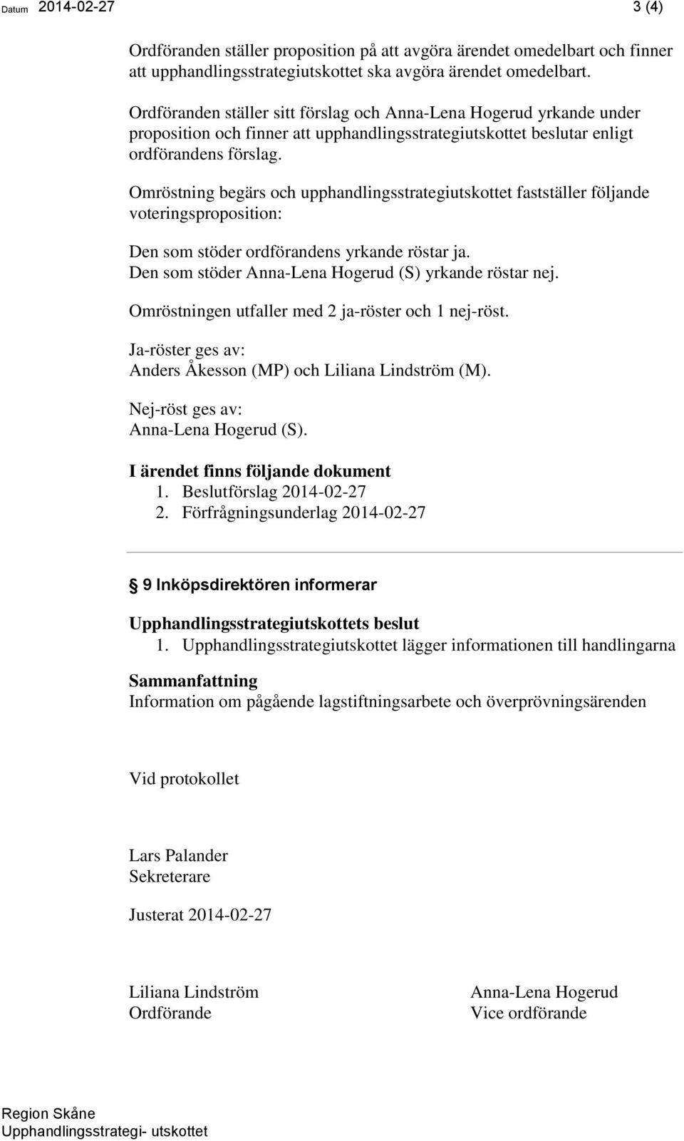 Omröstning begärs och upphandlingsstrategiutskottet fastställer följande voteringsproposition: Den som stöder ordförandens yrkande röstar ja. Den som stöder Anna-Lena Hogerud (S) yrkande röstar nej.