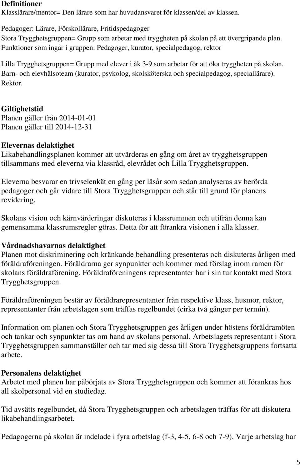 Funktioner som ingår i gruppen: Pedagoger, kurator, specialpedagog, rektor Lilla Trygghetsgruppen= Grupp med elever i åk 3-9 som arbetar för att öka tryggheten på skolan.