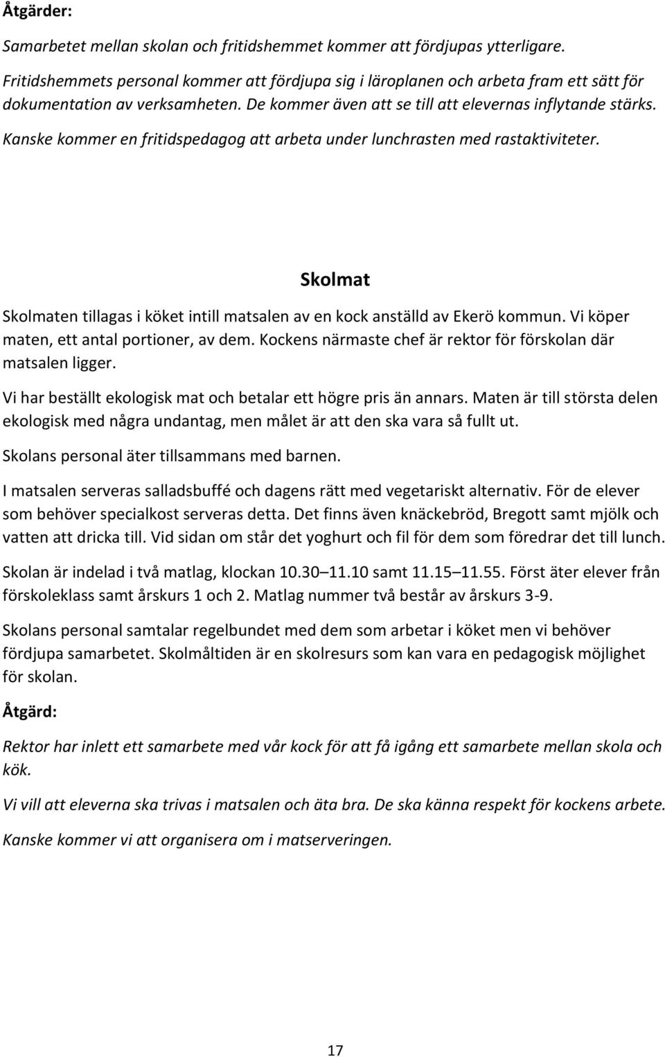 Skolmat Skolmaten tillagas i köket intill matsalen av en kock anställd av Ekerö kommun. Vi köper maten, ett antal portioner, av dem. Kockens närmaste chef är rektor för förskolan där matsalen ligger.