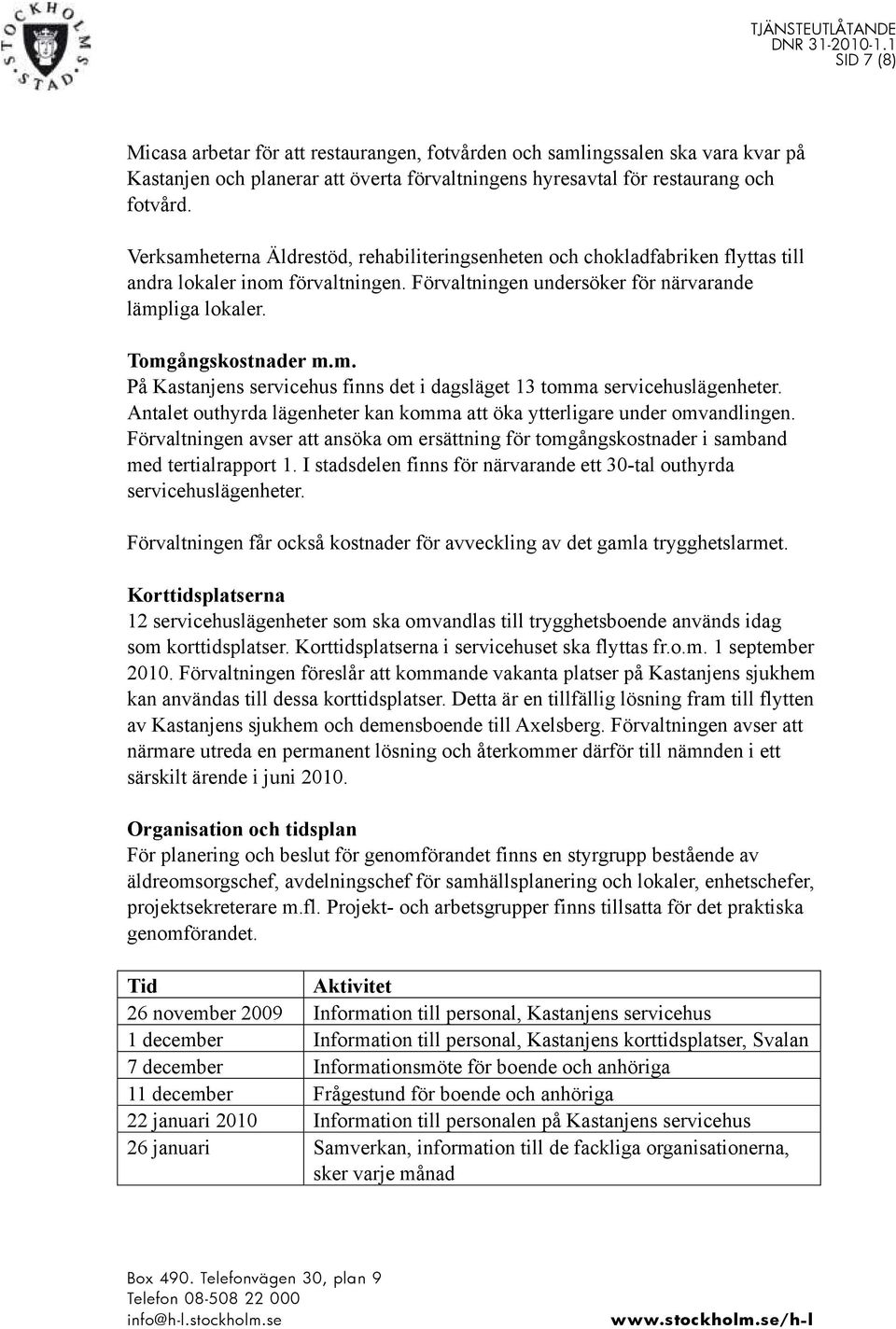 Antalet outhyrda lägenheter kan komma att öka ytterligare under omvandlingen. Förvaltningen avser att ansöka om ersättning för tomgångskostnader i samband med tertialrapport 1.