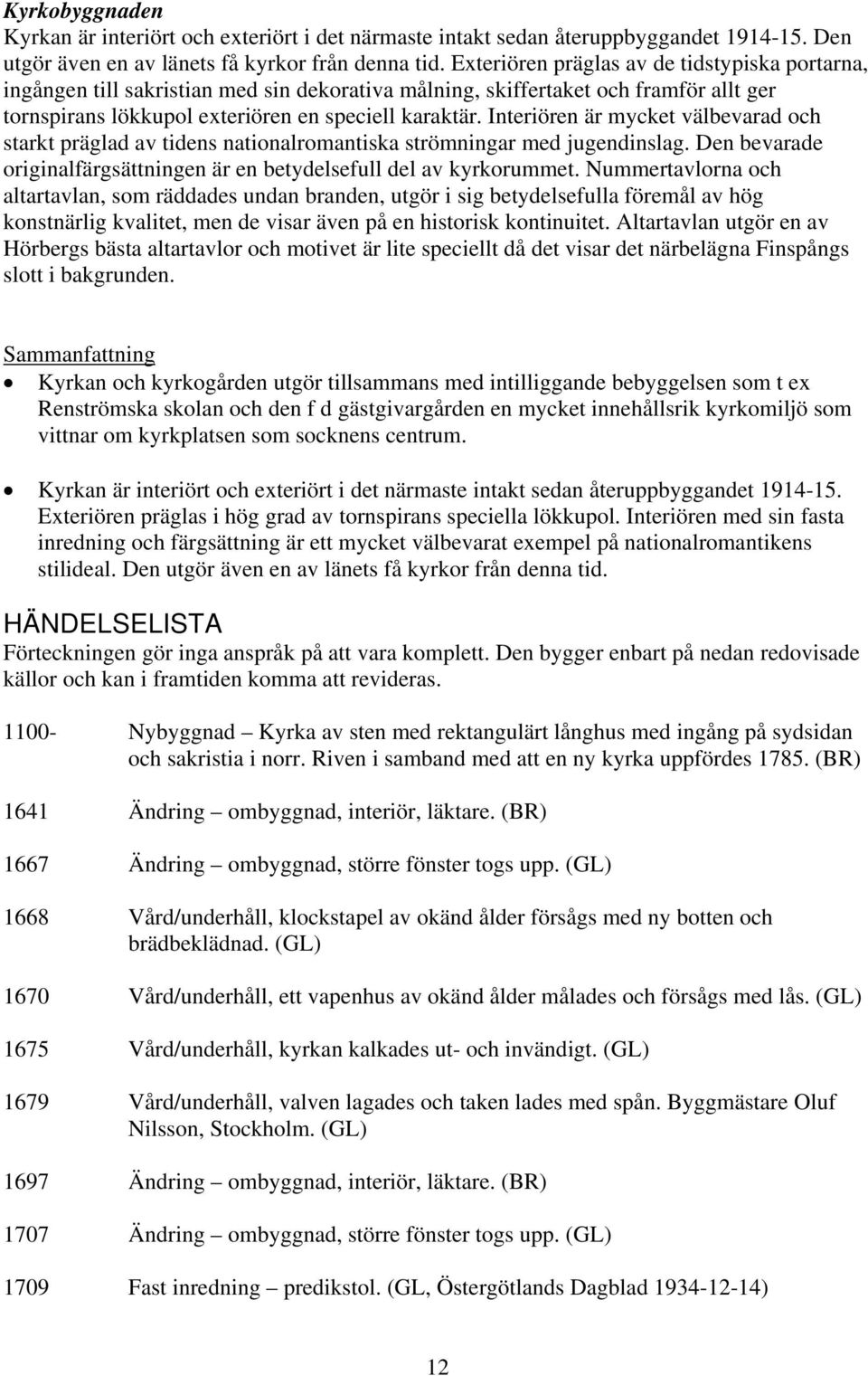 Interiören är mycket välbevarad och starkt präglad av tidens nationalromantiska strömningar med jugendinslag. Den bevarade originalfärgsättningen är en betydelsefull del av kyrkorummet.