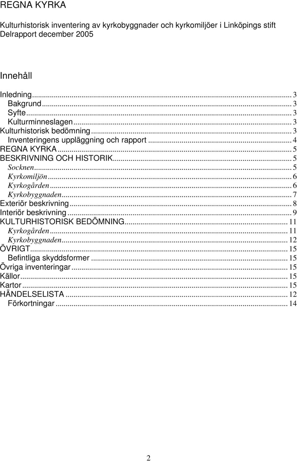 .. 5 Socknen... 5 Kyrkomiljön... 6 Kyrkogården... 6 Kyrkobyggnaden... 7 Exteriör beskrivning... 8 Interiör beskrivning... 9 KULTURHISTORISK BEDÖMNING.