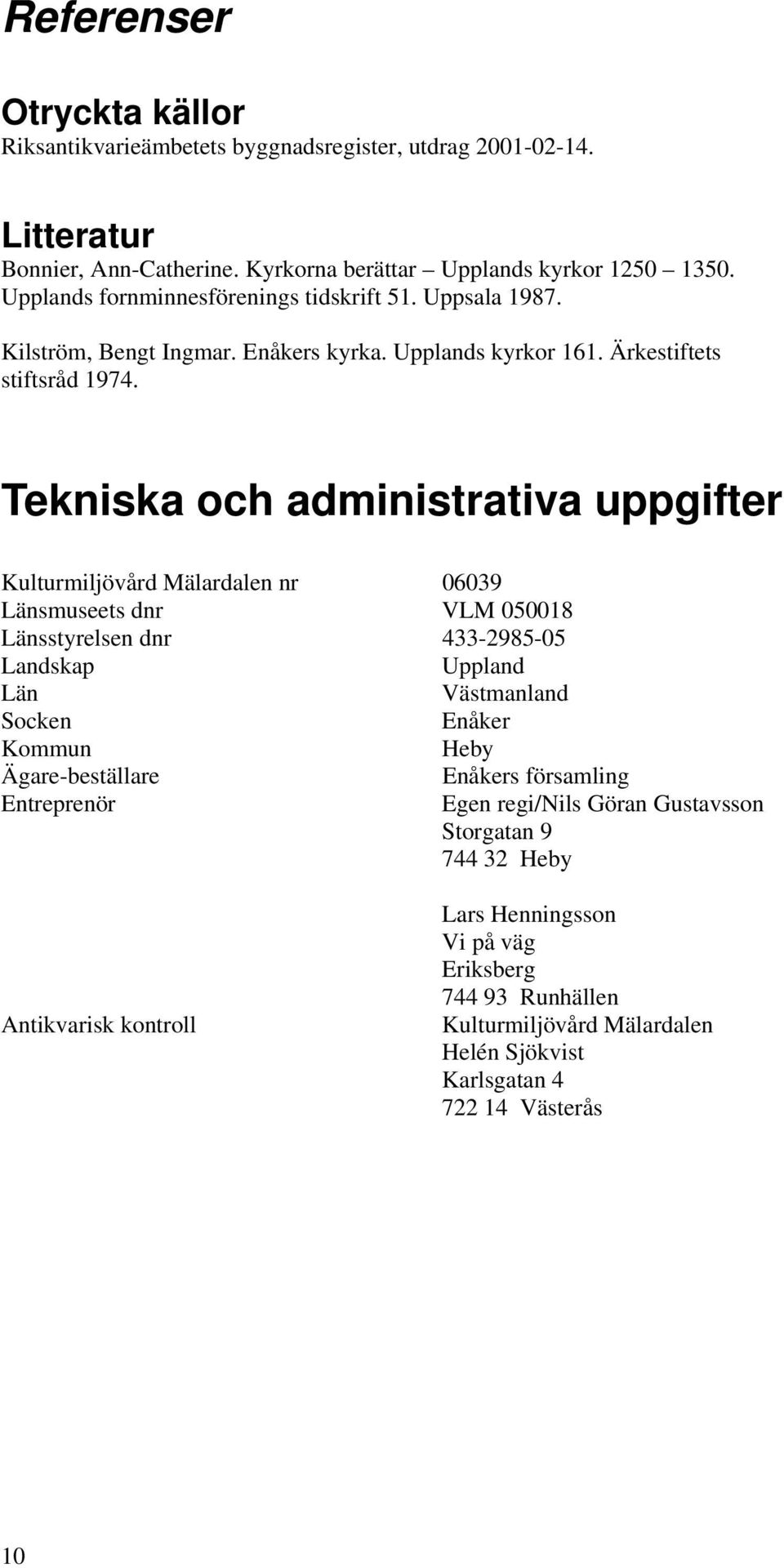 Tekniska och administrativa uppgifter Kulturmiljövård Mälardalen nr 06039 Länsmuseets dnr VLM 050018 Länsstyrelsen dnr 433-2985-05 Landskap Uppland Län Västmanland Socken Enåker Kommun