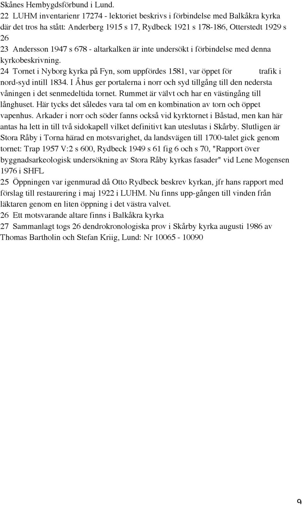 altarkalken är inte undersökt i förbindelse med denna kyrkobeskrivning. 24 Tornet i Nyborg kyrka på Fyn, som uppfördes 1581, var öppet för trafik i nord-syd intill 1834.
