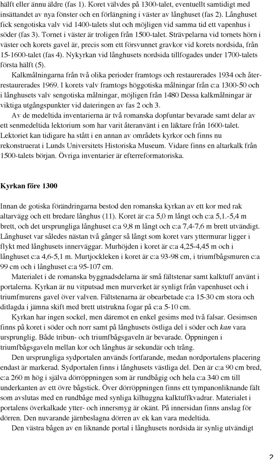 Strävpelarna vid tornets hörn i väster och korets gavel är, precis som ett försvunnet gravkor vid korets nordsida, från 15-1600-talet (fas 4).