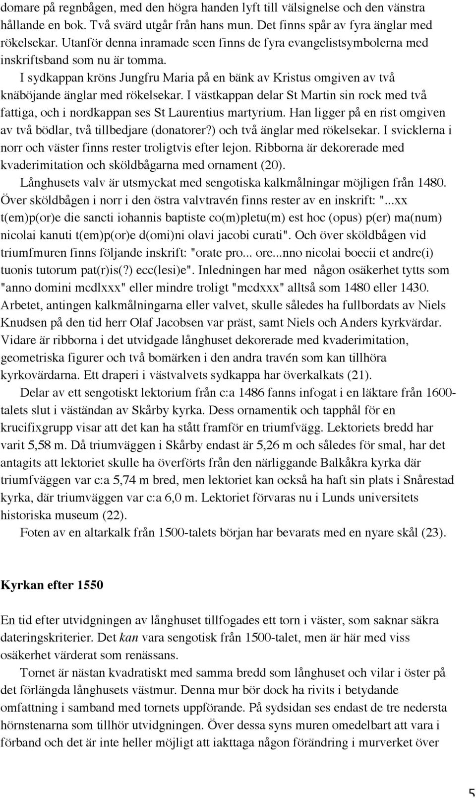 I västkappan delar St Martin sin rock med två fattiga, och i nordkappan ses St Laurentius martyrium. Han ligger på en rist omgiven av två bödlar, två tillbedjare (donatorer?