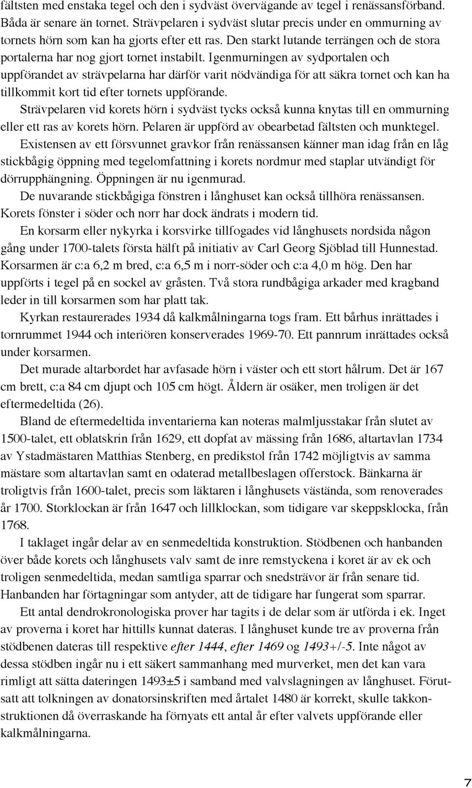Igenmurningen av sydportalen och uppförandet av strävpelarna har därför varit nödvändiga för att säkra tornet och kan ha tillkommit kort tid efter tornets uppförande.