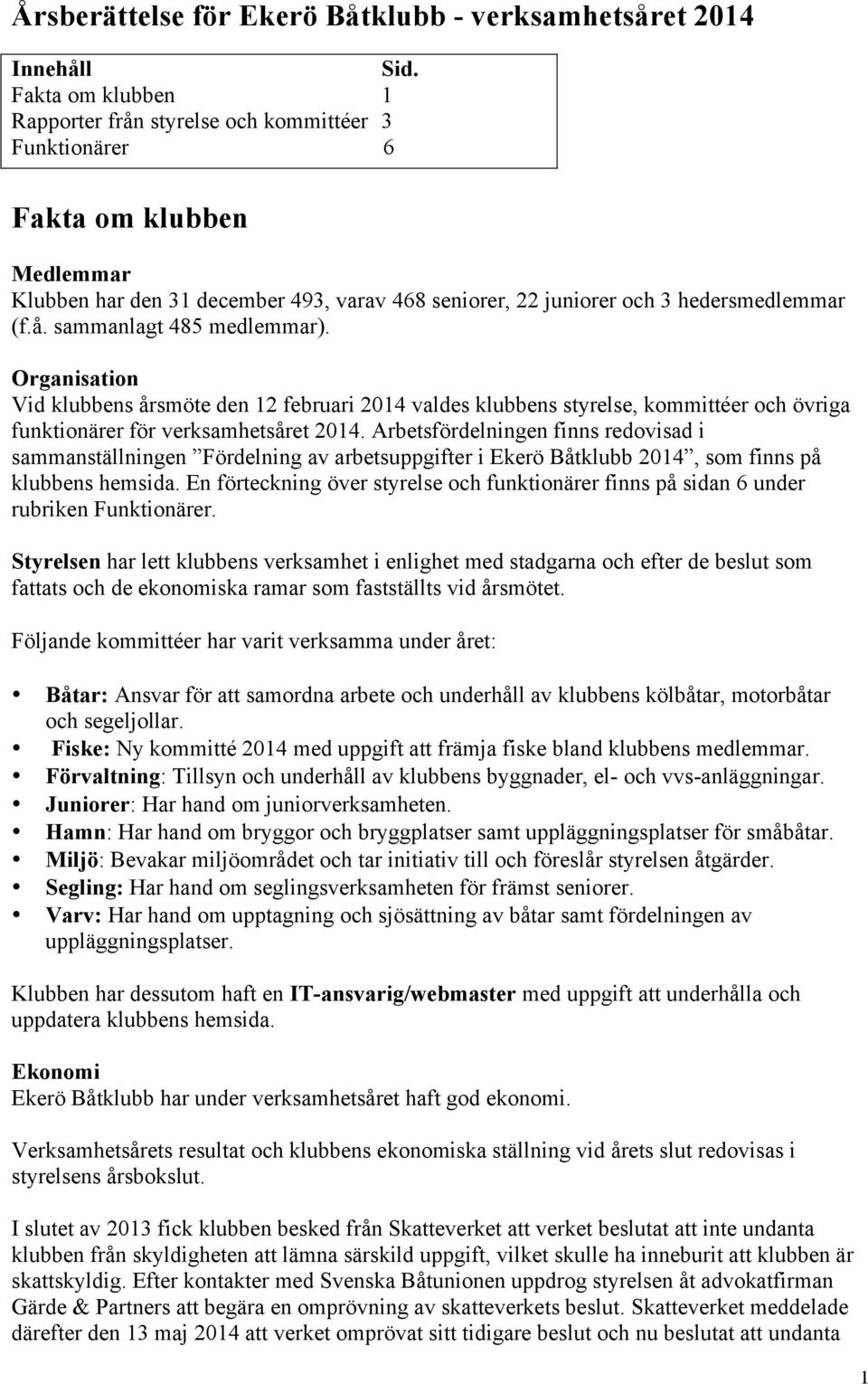 Organisation Vid klubbens årsmöte den 12 februari 2014 valdes klubbens styrelse, kommittéer och övriga funktionärer för verksamhetsåret 2014.