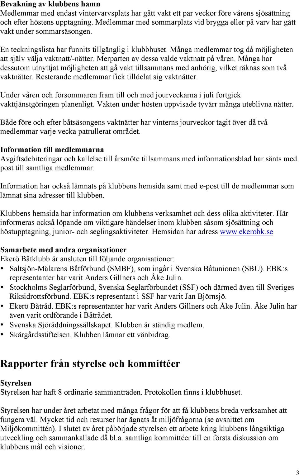 Många medlemmar tog då möjligheten att själv välja vaktnatt/-nätter. Merparten av dessa valde vaktnatt på våren.