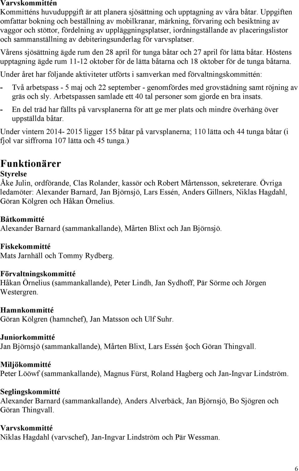 sammanställning av debiteringsunderlag för varvsplatser. Vårens sjösättning ägde rum den 28 april för tunga båtar och 27 april för lätta båtar.