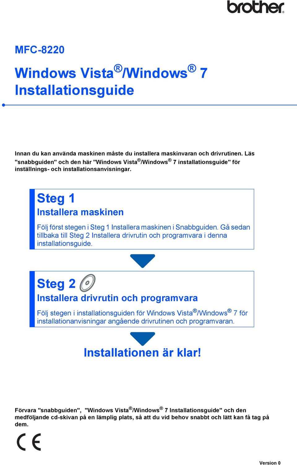 Steg 1 Installera maskinen Följ först stegen i Steg 1 Installera maskinen i Snabbguiden. Gå sedan tillbaka till Steg 2 Installera drivrutin och programvara i denna installationsguide.