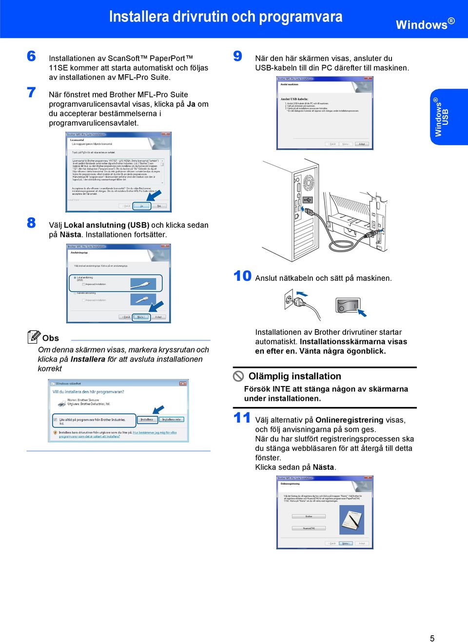 9 När den här skärmen visas, ansluter du USB-kabeln till din PC därefter till maskinen. USB 8 Välj Lokal anslutning (USB) och klicka sedan på Nästa. Installationen fortsätter.